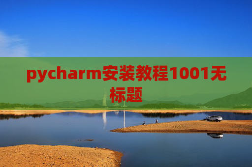 pycharm安装教程1001无标题 pycharm安装教程1001无标题